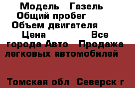  › Модель ­ Газель › Общий пробег ­ 150 › Объем двигателя ­ 3 › Цена ­ 200 000 - Все города Авто » Продажа легковых автомобилей   . Томская обл.,Северск г.